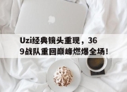 开云在线登陆入口-Uzi经典镜头重现，369战队重回巅峰燃爆全场！
