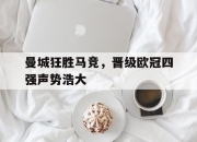 开云在线登陆入口-曼城狂胜马竞，晋级欧冠四强声势浩大