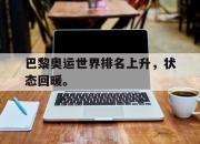 开云在线开户-巴黎奥运世界排名上升，状态回暖。