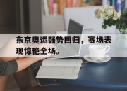 开云在线开户-东京奥运强势回归，赛场表现惊艳全场。